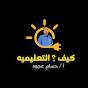 كيف ؟ التعليميه